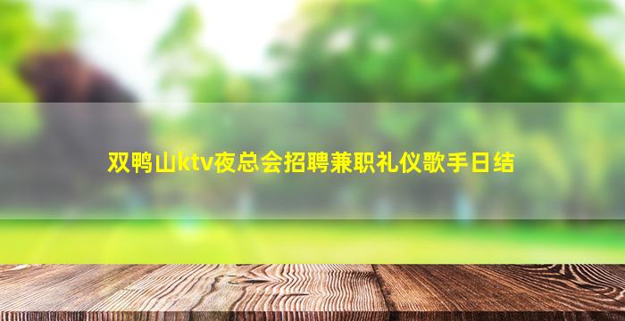双鸭山ktv夜总会招聘兼职礼仪歌手日结